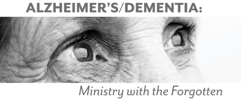 Alzheimer’s/Dementia: Ministry with the Forgotten
